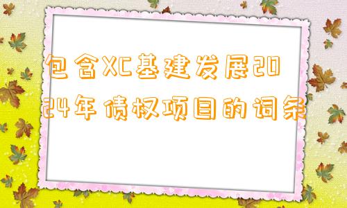 包含XC基建发展2024年债权项目的词条