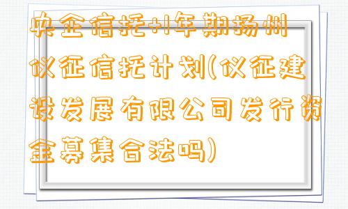 央企信托+1年期扬州仪征信托计划(仪征建设发展有限公司发行资金募集合法吗)