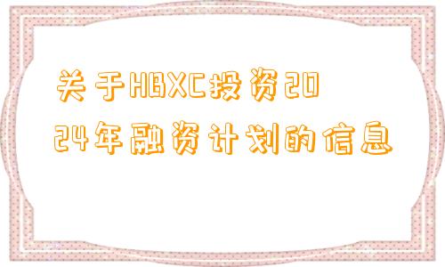 关于HBXC投资2024年融资计划的信息