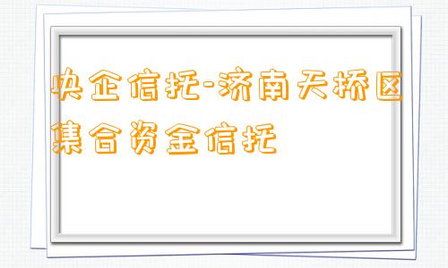 央企信托-济南天桥区集合资金信托