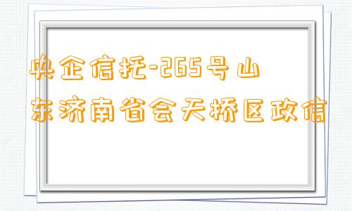 央企信托-265号山东济南省会天桥区政信