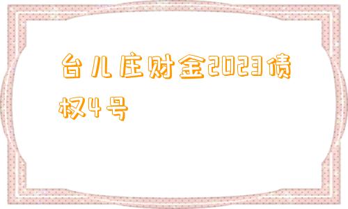 台儿庄财金2023债权4号