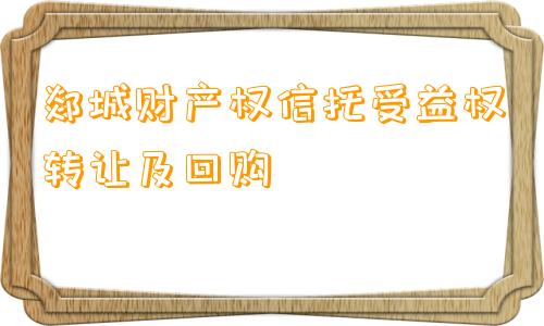 郯城财产权信托受益权转让及回购