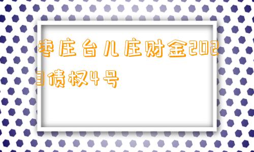 枣庄台儿庄财金2023债权4号