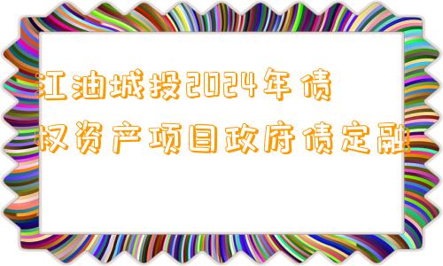 江油城投2024年债权资产项目政府债定融