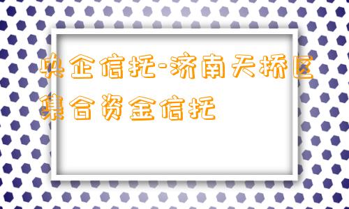 央企信托-济南天桥区集合资金信托