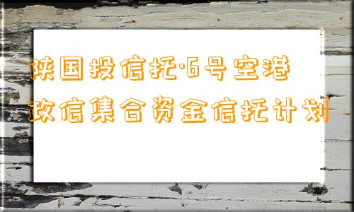 陕国投信托·6号空港政信集合资金信托计划