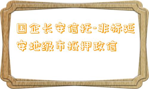 国企长安信托-非标延安地级市抵押政信