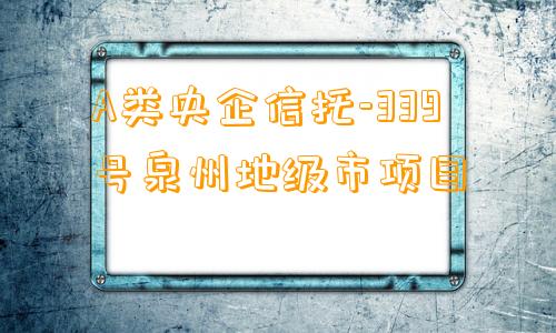 A类央企信托-339号泉州地级市项目