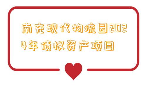 南充现代物流园2024年债权资产项目