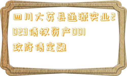 四川大英县通源实业2023债权资产001政府债定融