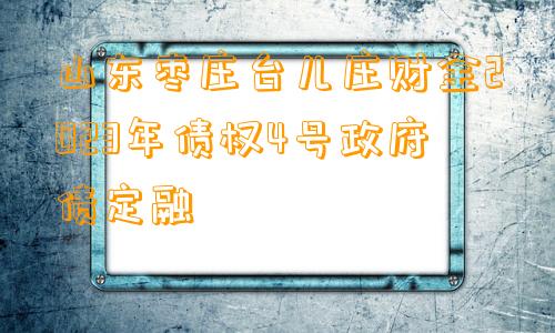 山东枣庄台儿庄财金2023年债权4号政府债定融