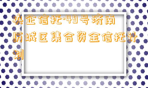 央企信托·49号济南历城区集合资金信托计划