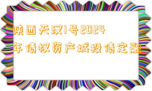 陕西天汉1号2024年债权资产城投债定融