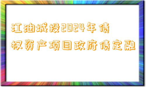 江油城投2024年债权资产项目政府债定融