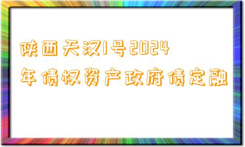 陕西天汉1号2024年债权资产政府债定融