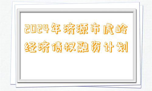 2024年济源市虎岭经济债权融资计划