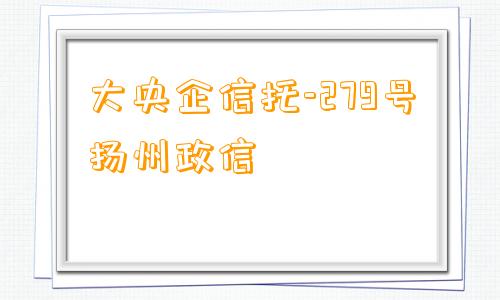 大央企信托-279号扬州政信