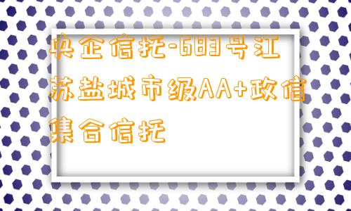 央企信托-683号江苏盐城市级AA+政信集合信托