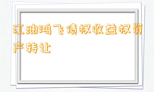 江油鸿飞债权收益权资产转让