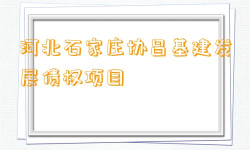 河北石家庄协昌基建发展债权项目