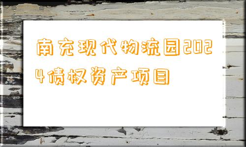 南充现代物流园2024债权资产项目