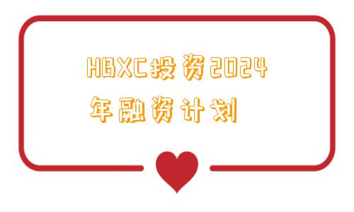 HBXC投资2024年融资计划