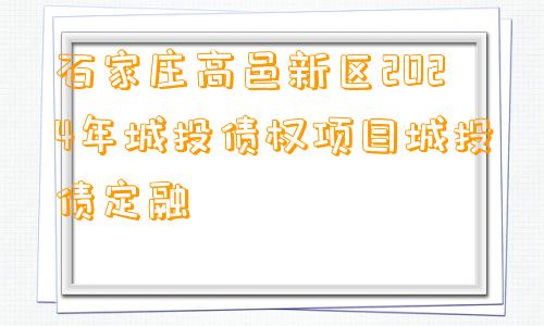 石家庄高邑新区2024年城投债权项目城投债定融