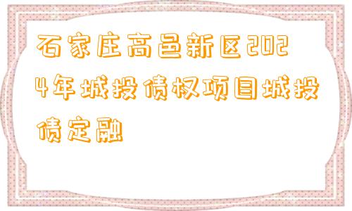 石家庄高邑新区2024年城投债权项目城投债定融