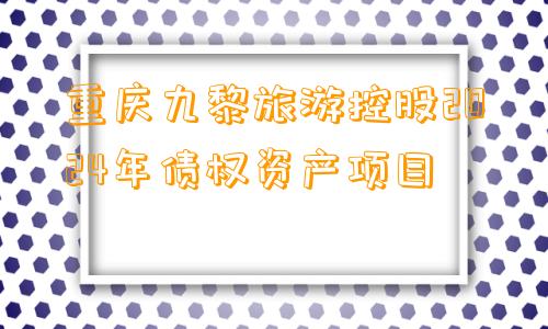 重庆九黎旅游控股2024年债权资产项目