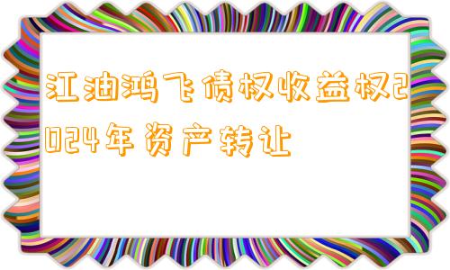 江油鸿飞债权收益权2024年资产转让