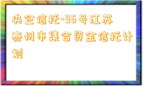 央企信托-96号江苏泰州市集合资金信托计划