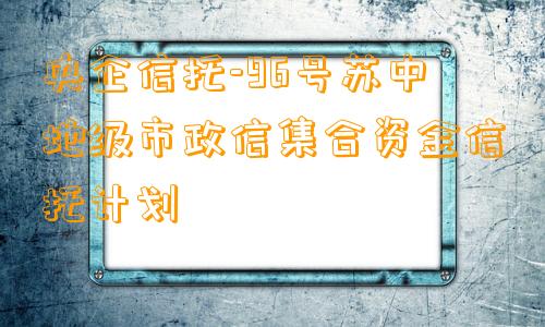 央企信托-96号苏中地级市政信集合资金信托计划