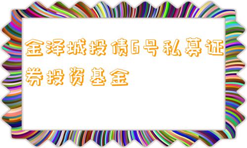 金泽城投债6号私募证券投资基金