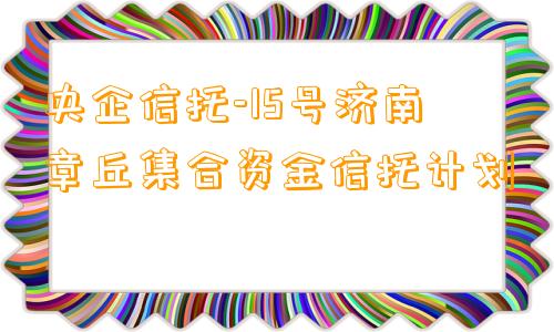 央企信托-15号济南章丘集合资金信托计划