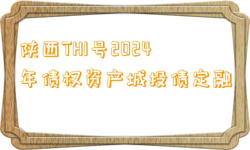 陕西TH1号2024年债权资产城投债定融