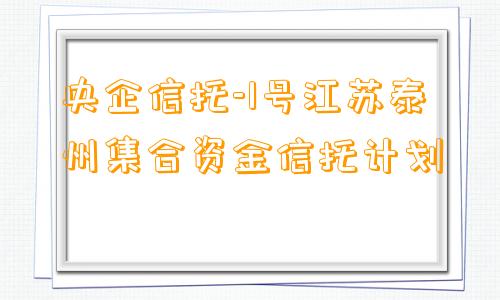 央企信托-1号江苏泰州集合资金信托计划