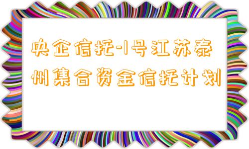 央企信托-1号江苏泰州集合资金信托计划