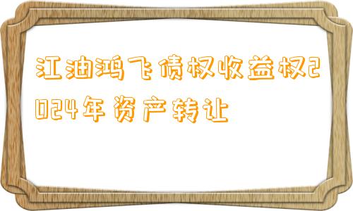 江油鸿飞债权收益权2024年资产转让