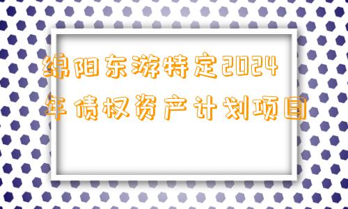 绵阳东游特定2024年债权资产计划项目