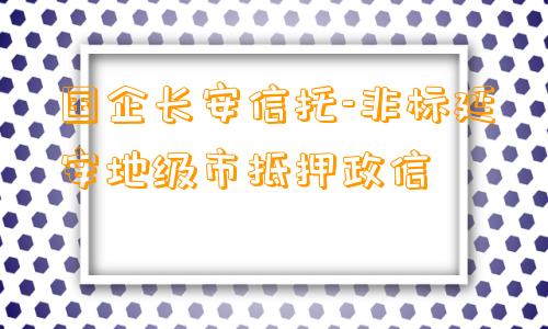 国企长安信托-非标延安地级市抵押政信