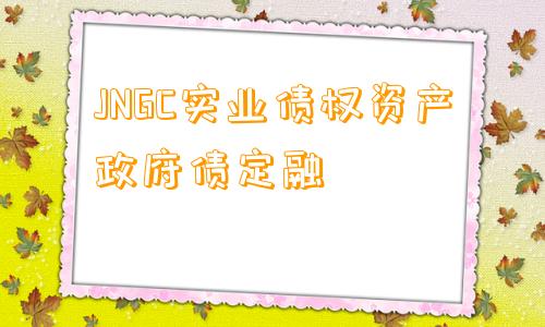 JNGC实业债权资产政府债定融