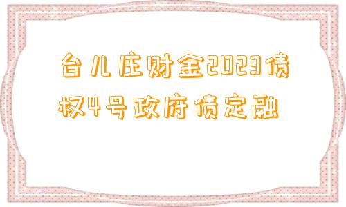 台儿庄财金2023债权4号政府债定融