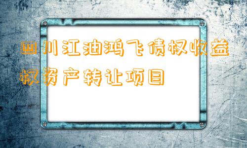 四川江油鸿飞债权收益权资产转让项目