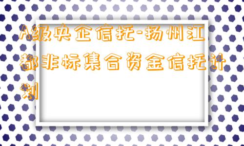 A级央企信托-扬州江都非标集合资金信托计划