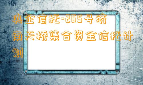 央企信托-265号济南天桥集合资金信托计划