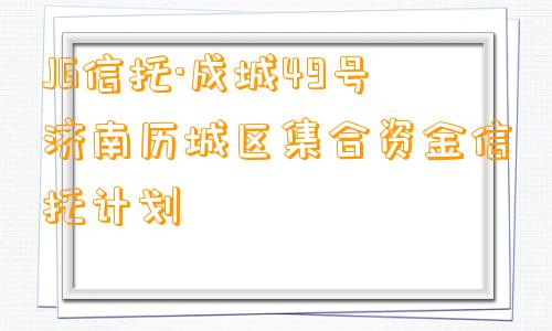 JG信托·成城49号济南历城区集合资金信托计划