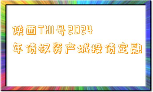 陕西TH1号2024年债权资产城投债定融