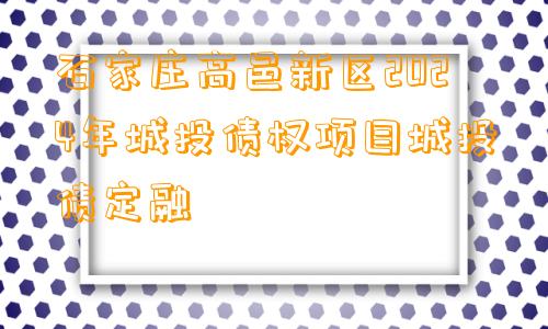 石家庄高邑新区2024年城投债权项目城投债定融