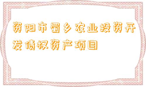 资阳市蜀乡农业投资开发债权资产项目